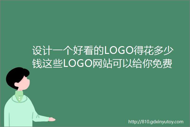 设计一个好看的LOGO得花多少钱这些LOGO网站可以给你免费设计